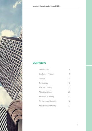 3
CONTENTS
Introduction	4
Key Survey Findings	 5
Finance	12
Technology 	 18
Specialist Teams	 27
About Ambition	 28
Ambition Academy	 31
Contacts and Support	 32
About AccountAbility	 33
Ambition – Australia Market Trends 2H 2014
 