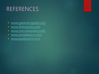 REFERENCES:
• www.geeksforgeeks.org
• www.Wikipedia.com
• www.tutorialspoint.com
• www.simplilearn.com
• www.javatpoint.com
 