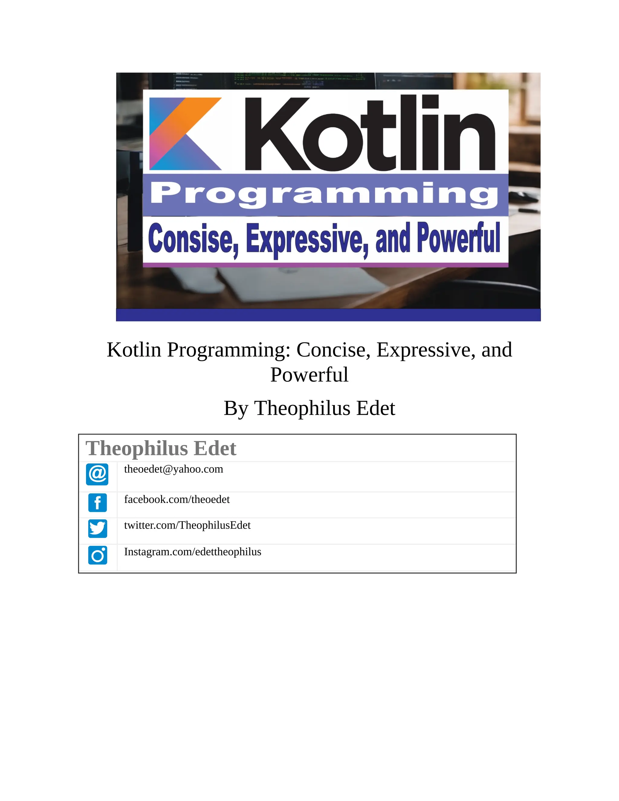 Kotlin Programming: Concise, Expressive, and Powerful By Theophilus Edet Theophilus Edet theoedet@yahoo.com facebook.com/theoedet twitter.com/TheophilusEdet Instagram.com/edettheophilus 