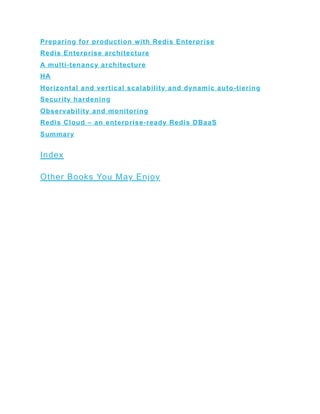 Preparing for production with Redis Enterprise
Redis Enterprise architecture
A multi-tenancy architecture
HA
Horizontal and vertical scalability and dynamic auto-tiering
Security hardening
Observability and monitoring
Redis Cloud – an enterprise-ready Redis DBaaS
Summary
Index
Other Books You May Enjoy
 