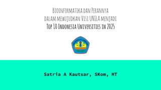 BioinformatikadanPerannya
dalammewujudkanVisiUNILAmenjadi
Top10IndonesiaUniversities in2025
Satria A Kautsar, SKom, MT
 