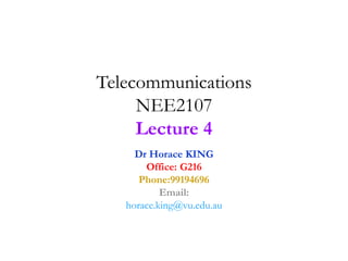 Telecommunications
NEE2107
Lecture 4
Dr Horace KING
Office: G216
Phone:99194696
Email:
horace.king@vu.edu.au
 