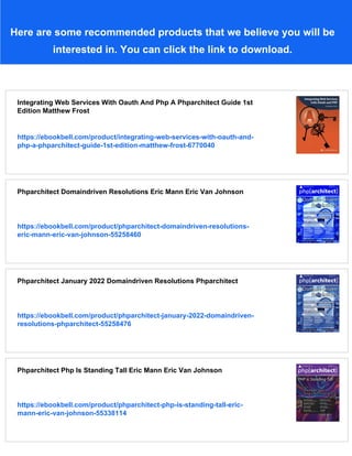 Here are some recommended products that we believe you will be
interested in. You can click the link to download.
Integrating Web Services With Oauth And Php A Phparchitect Guide 1st
Edition Matthew Frost
https://ebookbell.com/product/integrating-web-services-with-oauth-and-
php-a-phparchitect-guide-1st-edition-matthew-frost-6770040
Phparchitect Domaindriven Resolutions Eric Mann Eric Van Johnson
https://ebookbell.com/product/phparchitect-domaindriven-resolutions-
eric-mann-eric-van-johnson-55258460
Phparchitect January 2022 Domaindriven Resolutions Phparchitect
https://ebookbell.com/product/phparchitect-january-2022-domaindriven-
resolutions-phparchitect-55258476
Phparchitect Php Is Standing Tall Eric Mann Eric Van Johnson
https://ebookbell.com/product/phparchitect-php-is-standing-tall-eric-
mann-eric-van-johnson-55338114
 
