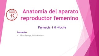 Anatomía del aparato
reproductor femenino
Integrantes:
• Pérez Bedoya, Edith Katiana
Farmacia I H -Noche
 