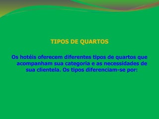 TIPOS DE QUARTOS 
Os hotéis oferecem diferentes tipos de quartos que 
acompanham sua categoria e as necessidades de 
sua clientela. Os tipos diferenciam-se por: 
 