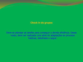 Check in de grupos 
Deve-se planejar as tarefas para conseguir a devida eficiência. Desse 
modo, deve ser realizada uma série de adaptações ao processo 
habitual, detalhada a seguir: 
 
