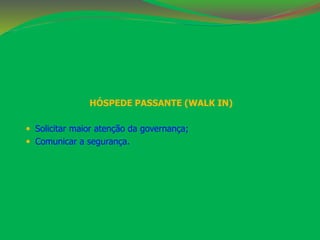 HÓSPEDE PASSANTE (WALK IN) 
 Solicitar maior atenção da governança; 
 Comunicar a segurança. 
