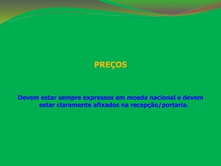 PREÇOS 
Devem estar sempre expressos em moeda nacional e devem 
estar claramente afixados na recepção/portaria. 
 