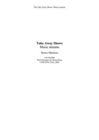 The Take Away Shows: Music streams




  Take Away Shows
    Music streams
       Xurxo Martínez
           UW MCDM
   Web Strategies for Storytelling
     COM 597b–FALL 2009
 