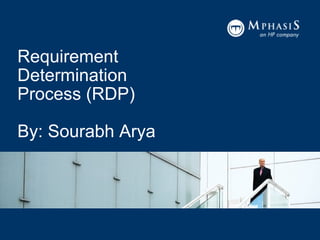 Requirement Determination Process (RDP) By: Sourabh Arya 