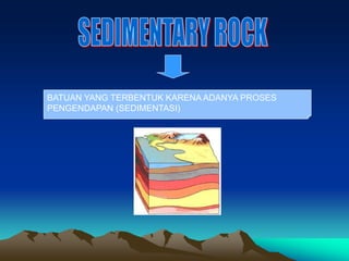 BATUAN YANG TERBENTUK KARENA ADANYA PROSES
PENGENDAPAN (SEDIMENTASI)
 