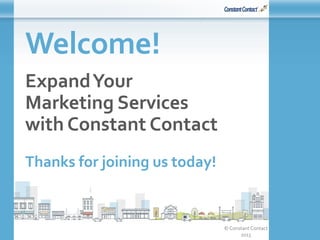 © Constant Contact
2015
Welcome!
ExpandYour
Marketing Services
with Constant Contact
Thanks for joining us today!
 