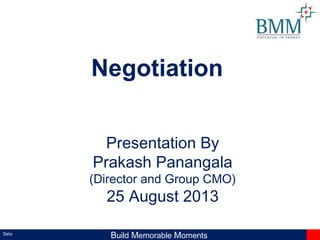 Date
Build Memorable Moments
Presentation By
Prakash Panangala
(Director and Group CMO)
25 August 2013
Negotiation
 