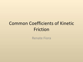 Common Coefficients of Kinetic
         Friction
          Renate Fiora
 