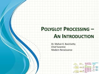 POLYGLOT PROCESSING –
AN INTRODUCTION
Dr. Mohan K. Bavirisetty
Chief Scientist
Modern Renaissance
 
