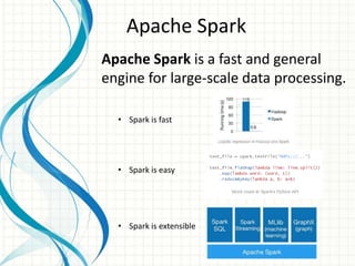 Apache Spark
Apache Spark is a fast and general
engine for large-scale data processing.
• Spark is fast
• Spark is easy
• Spark is extensible
 
