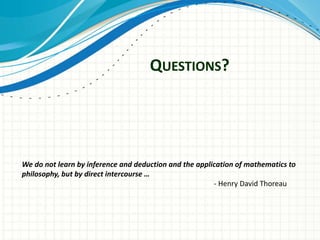 QUESTIONS?
We do not learn by inference and deduction and the application of mathematics to
philosophy, but by direct intercourse …
- Henry David Thoreau
 