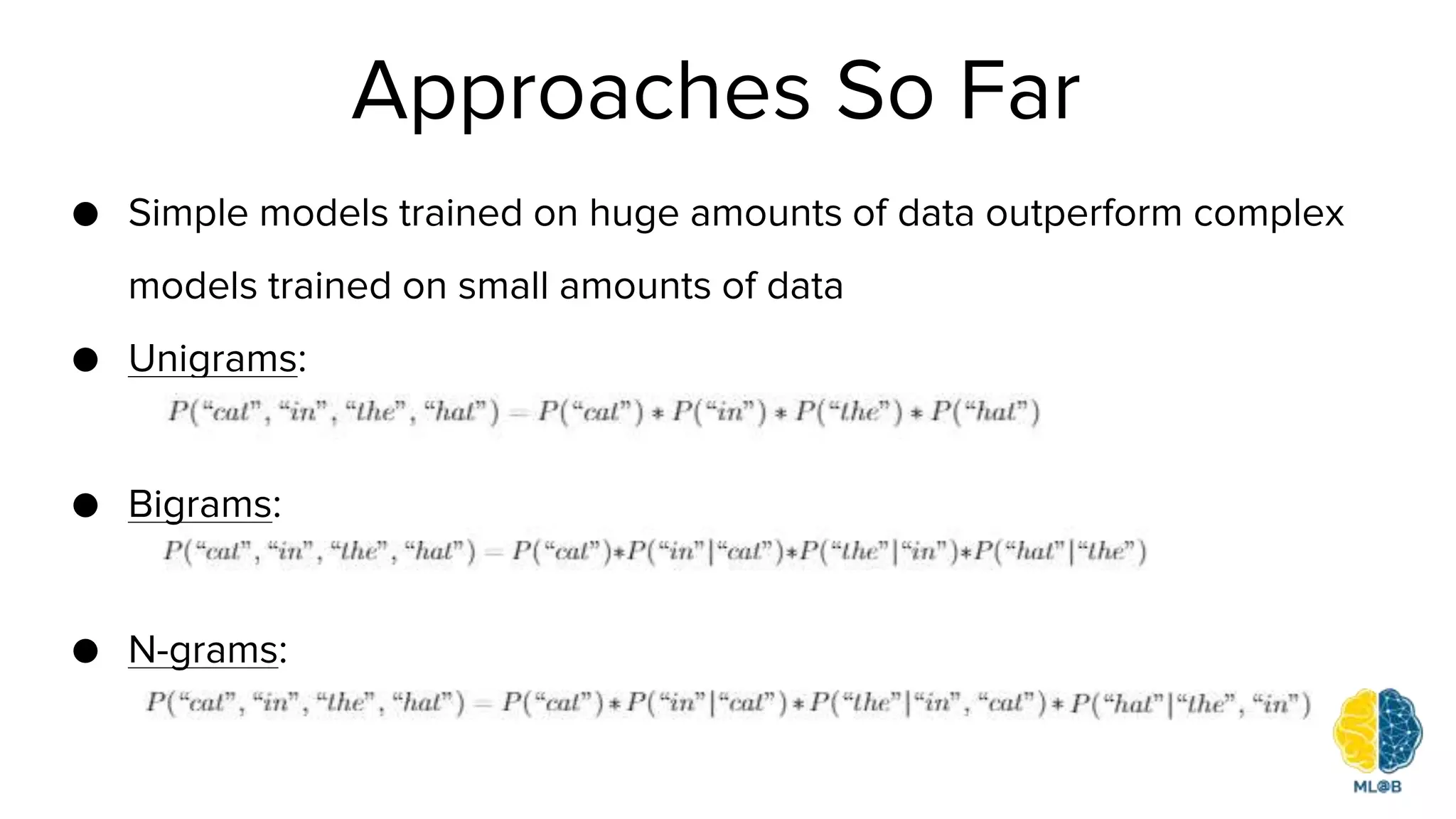Approaches So Far
● Simple models trained on huge amounts of data outperform complex
models trained on small amounts of data
● Unigrams:
● Bigrams:
● N-grams:
 