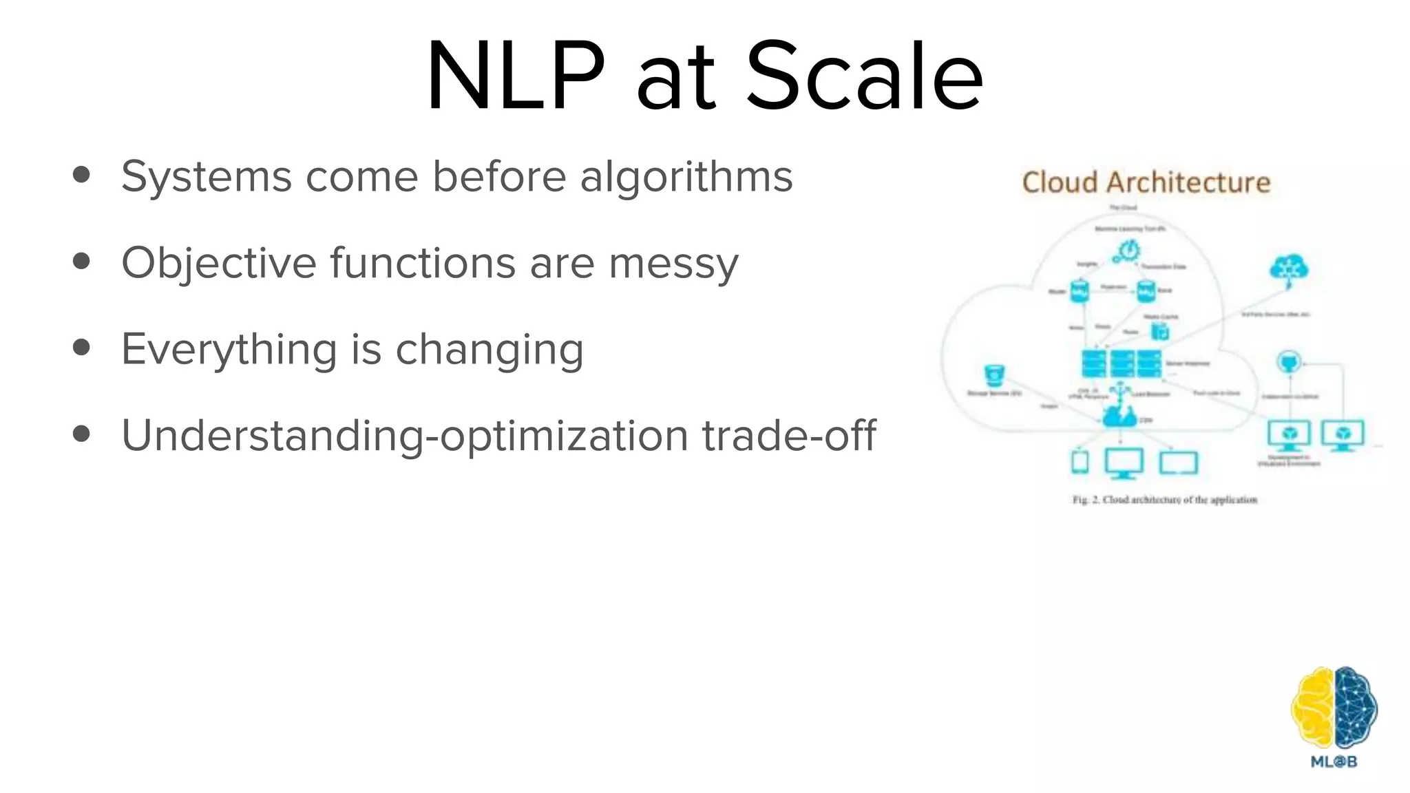 NLP at Scale
• Systems come before algorithms
• Objective functions are messy
• Everything is changing
• Understanding-optimization trade-off
 