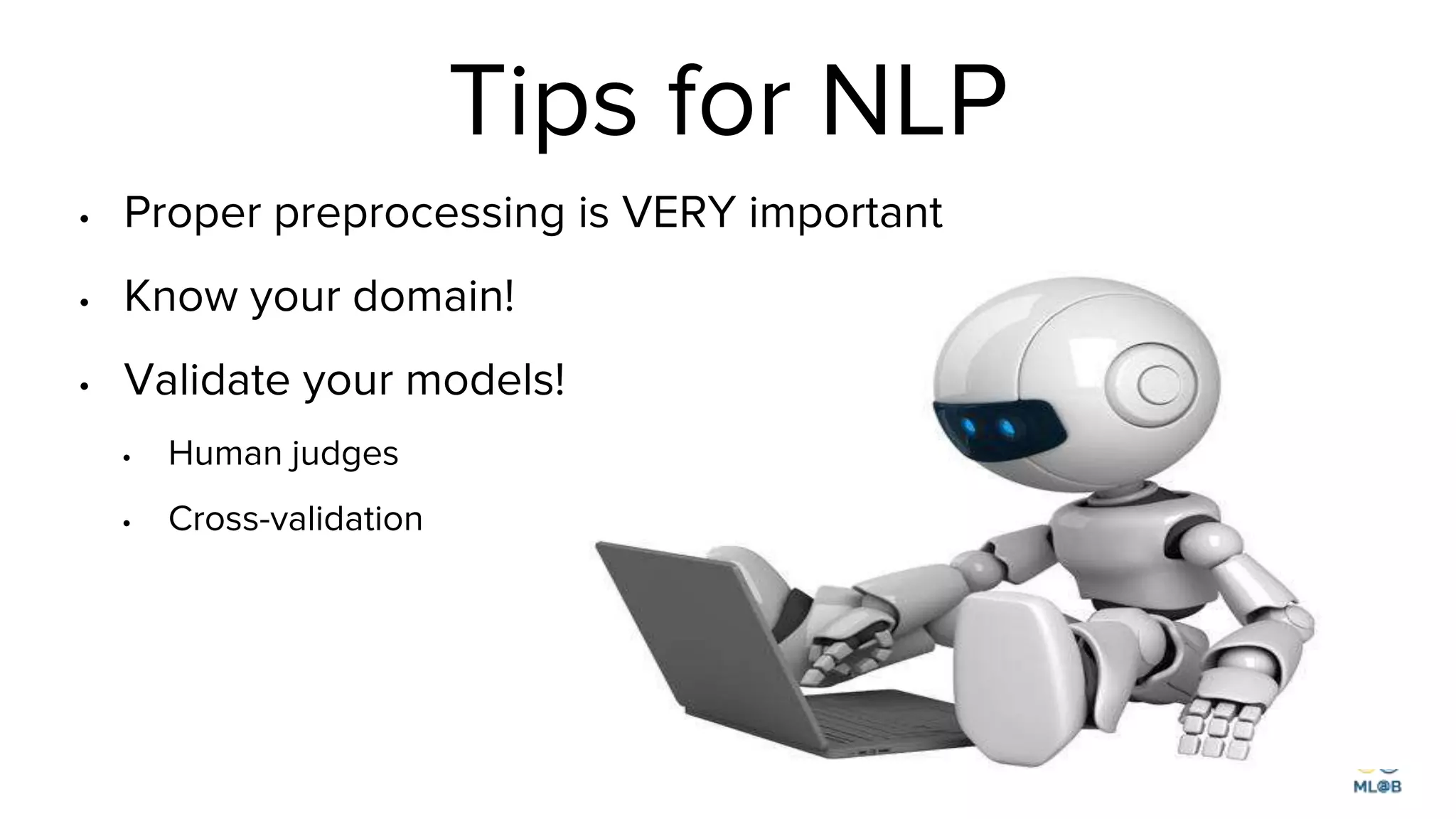 Tips for NLP
• Proper preprocessing is VERY important
• Know your domain!
• Validate your models!
• Human judges
• Cross-validation
 