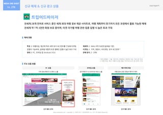 신규 매체 & 신규 광고 상품276
트립어드바이저
전세계 28개 언어로 서비스 중인 세계 최대 여행 정보 제공 사이트로, 여행 계획부터 후기까지 모든 과정에서 활용 가능한 매체
전세계 약 1억 3천만 회원 보유 중이며, 타겟 국가별 여행 관련 업종 집행 시 높은 효과 기대
매체 현황
주요 상품 현황
특징 / 여행타입, 예산에 따라 세부 유저 세그먼트를 구성해 타겟팅
집행이 가능하여, 글로벌 여행객 타겟 캠페인 집행시 높은 효과 기대
형태 / PC, 모바일 앱 (Android | IOS)
매체력 / MAU 4억1500만(글로벌 기준)
타겟팅 / 지역, 경쟁사, 리타겟팅, 유저 세그먼트1)
판매 방식 / CPM
www.nasmedia.co.kr Copyright ⓒ 2000-2017 NASMEDIA Co., LTD. All Rights Reserved.
단가 별도 문의
지역 정보 페이지 내 배너 노출
* 매체 현황은 11월 기준이며, 매체에서 제공한 자료 기반으로 작성
1) 여행 타입, 예산, 여행자 유형 등을 기반으로 유저 세그먼트 구성
PC 상품
스크롤 하단
리뷰 제공 영역 우측
모바일 상품
검색 페이지 내 네이티브 배너 노출
단가 별도 문의
애드버토리얼
여행 정보 관련 컨텐츠 페이지 제작
단가 별도 문의
 