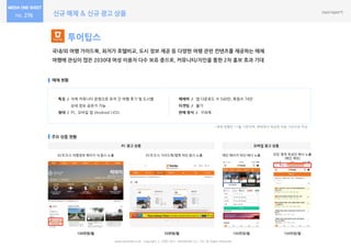 신규 매체 & 신규 광고 상품276
투어팁스
국내/외 여행 가이드북, 최저가 호텔비교, 도시 정보 제공 등 다양한 여행 관련 컨텐츠를 제공하는 매체
여행에 관심이 많은 2030대 여성 이용자 다수 보유 중으로, 커뮤니티/지인을 통한 2차 홍보 효과 기대
매체 현황
주요 상품 현황
특징 / 자체 커뮤니티 운영으로 유저 간 여행 후기 및 도시별
상세 정보 공유가 가능
형태 / PC, 모바일 앱 (Android | IOS)
매체력 / 앱 다운로드 수 540만, 회원수 74만
타겟팅 / 불가
판매 방식 / 구좌제
www.nasmedia.co.kr Copyright ⓒ 2000-2017 NASMEDIA Co., LTD. All Rights Reserved.
100만원/월
45개 도시 여행정보 페이지 내 동시 노출
* 매체 현황은 11월 기준이며, 매체에서 제공한 자료 기반으로 작성
모바일 광고 상품
메인 페이지 하단 배너 노출
100만원/월
PC 광고 상품
50만원/월
45개 도시 가이드북/맵북 하단 동시 노출 모든 영역 최상단 배너 노출
(메인 제외)
100만원/월
 