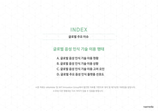 글로벌 주요 이슈
글로벌 음성 인식 기술 이용 행태
※본 자료는 eMarketer 및 JWT Innovation Group에서 발간한 자료를 기반으로 정리 및 재가공한 자료임을 알립니다.
※국내 시장 현황과는 다소 차이가 있을 수 있음을 밝힙니다.
 