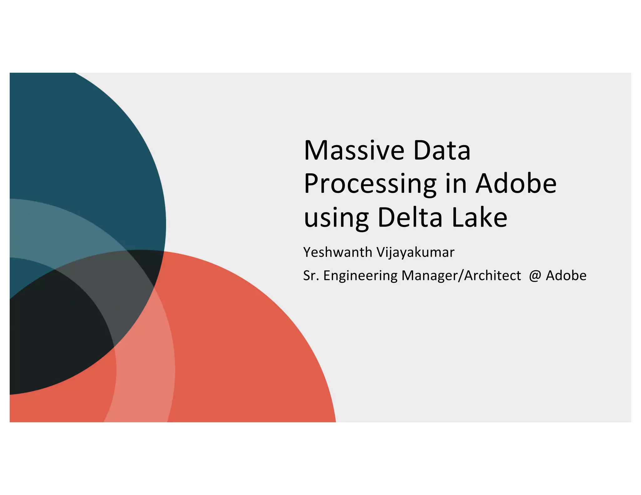 Massive Data
Processing in Adobe
using Delta Lake
Yeshwanth Vijayakumar
Sr. Engineering Manager/Architect @ Adobe
 