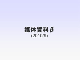 媒体資料β
 (2010/9)
 