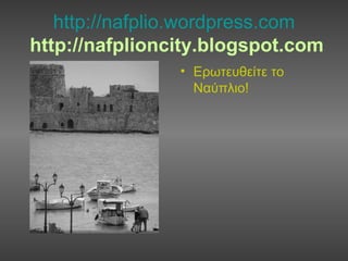 http://nafplio.wordpress.com   http://nafplioncity.blogspot.com Ερωτευθείτε το Ναύπλιο! 