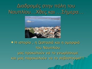 Διαδρομές στην πόλη του Ναυπλίου…Χθες και …Σήμερα… Η ιστορία , η ζεστασιά και η ομορφιά  του Ναυπλίου μας προκαλούν να το γνωρίσουμε και μας παρακαλούν να το σεβαστούμε!!! 