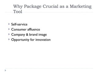 Why Package Crucial as a Marketing
Tool
 Self-service
 Consumer affluence
 Company & brand image
 Opportunity for innovation
 