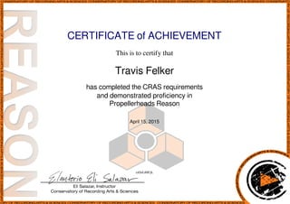 CERTIFICATE of ACHIEVEMENT
This is to certify that
Travis Felker
has completed the CRAS requirements
and demonstrated proficiency in
Propellerheads Reason
April 15, 2015
ctOzL88FjL
Powered by TCPDF (www.tcpdf.org)
 