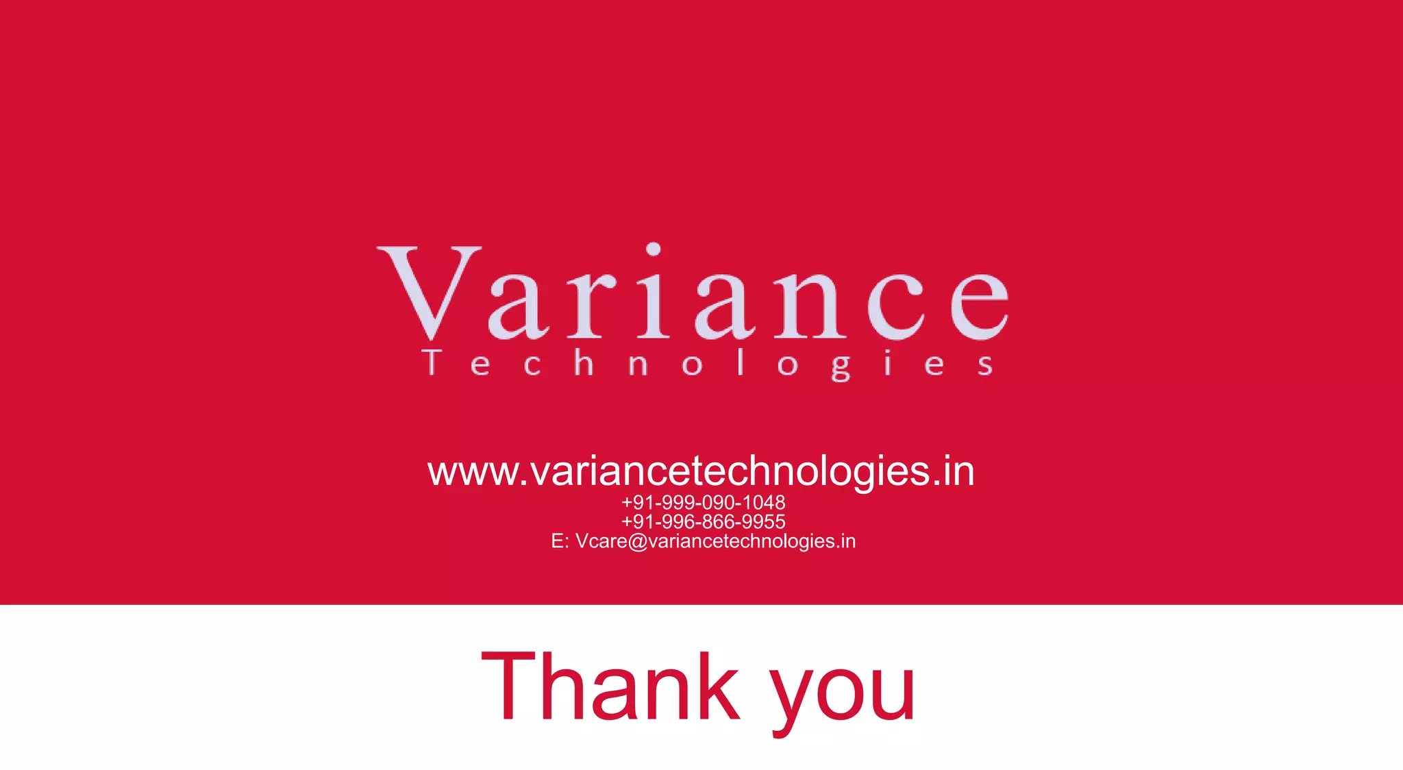 Thank you
www.variancetechnologies.in
+91-999-090-1048
+91-996-866-9955
E: Vcare@variancetechnologies.in
 