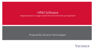 HRM Software
IntegratedSolutiontomanagecompleteHRandPayrollCycleforyourOrganization
Proposal By Variance Technologies
 
