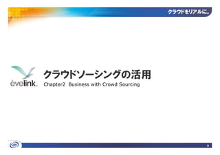 クラウドをリアルに
                                        クラウドをリアルに。




クラウドソーシングの活用
Chapter2 Business with Crowd Sourcing




                                                 9
 