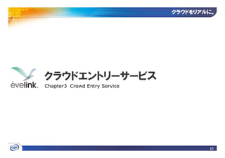 クラウドをリアルに
                               クラウドをリアルに。




クラウドエントリーサービス
Chapter3 Crowd Entry Service




                                       13
 