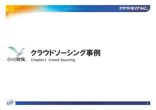クラウドをリアルに
                          クラウドをリアルに。




クラウドソーシング事例
Chapter1 Crowd Sourcing




                                   2
 