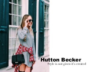 Hutton Becker
Style is not given it’s created
 