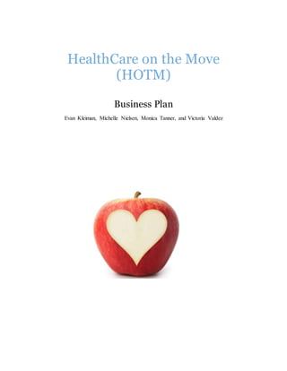 HealthCare on the Move
(HOTM)
Business Plan
Evan Kleiman, Michelle Nielsen, Monica Tanner, and Victoria Valdez
 