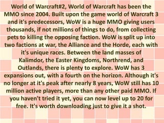 World of Warcraft#2, World of Warcraft has been the
MMO since 2004. Built upon the game world of Warcraft 3
  and it's pre...
