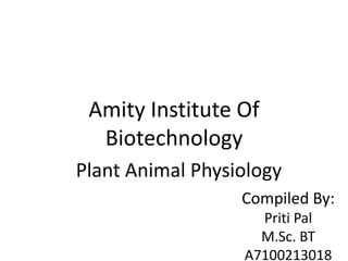 Amity Institute Of
Biotechnology
Plant Animal Physiology
Compiled By:
Priti Pal
M.Sc. BT
A7100213018
 