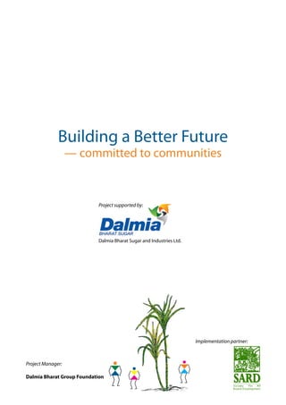 Implementation partner:
Project supported by:
Dalmia Bharat Sugar and Industries Ltd.
Building a Better Future
— committed to communities
Project Manager:
Dalmia Bharat Group Foundation
 