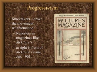 ProgressivismMuckrakers—drove the movement w/informationReporters in magazines like McClure’sat right is front of McClure’s issue, Jan. 1901