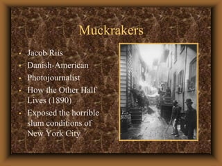 MuckrakersJacob RiisDanish-AmericanPhotojournalistHow the Other Half Lives (1890)Exposed the horrible slum conditions of New York City