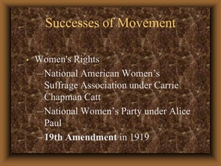 Successes of MovementWomen's Rights National American Women’s Suffrage Association under Carrie Chapman Catt National Women’s Party under Alice Paul 19th Amendment in 1919 