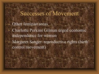 Successes of MovementOther feminist areas Charlotte Perkins Gilman urged economic independence for women Margaret Sanger–reproductive rights (birth control movement) 