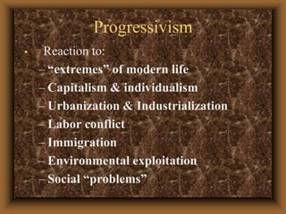 ProgressivismReaction to:“extremes” of modern lifeCapitalism & individualismUrbanization & IndustrializationLabor conflictImmigrationEnvironmental exploitationSocial “problems”