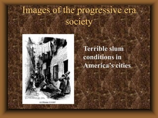 Images of the progressive era societyTerrible slum conditions in America’s cities