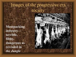 Images of the progressive era societyMeatpacking industry—terrible, filthy, dangerous as revealed in the Jungle